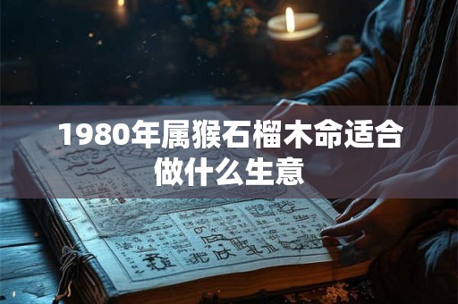 1980年属猴石榴木命适合做什么生意