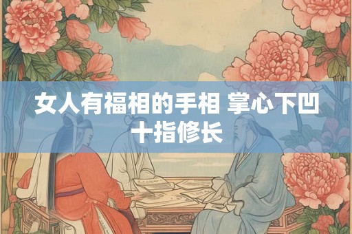 女人有福相的手相 掌心下凹十指修长