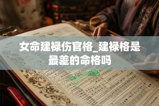 女命建禄伤官格_建禄格是最差的命格吗