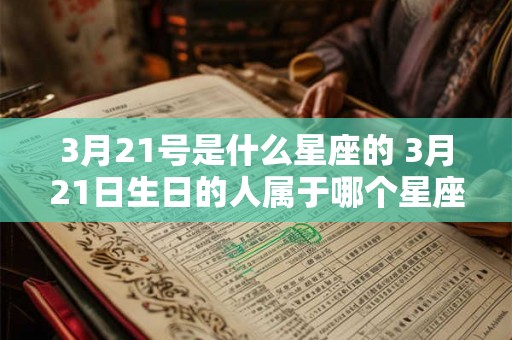 3月21号是什么星座的 3月21日生日的人属于哪个星座 3月21号是什么星座的 3月21日生日的人属于哪个星座