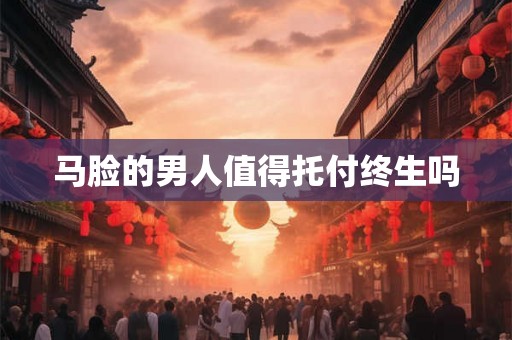马脸的男人值得托付终生吗
