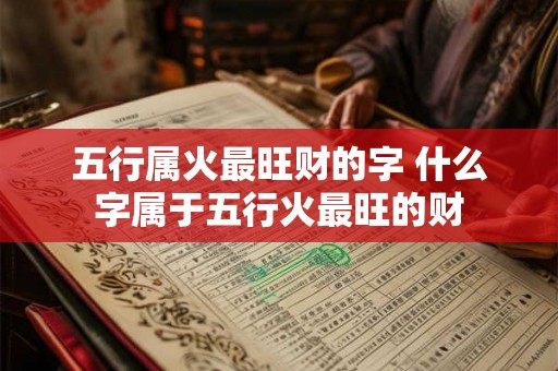 五行属火最旺财的字 什么字属于五行火最旺的财