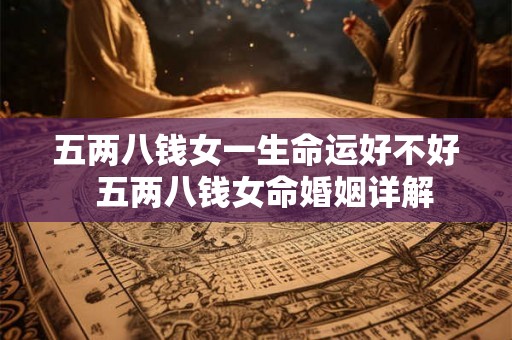 五两八钱女一生命运好不好  五两八钱女命婚姻详解