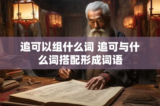 追可以组什么词 追可与什么词搭配形成词语