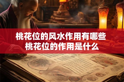 桃花位的风水作用有哪些 桃花位的作用是什么