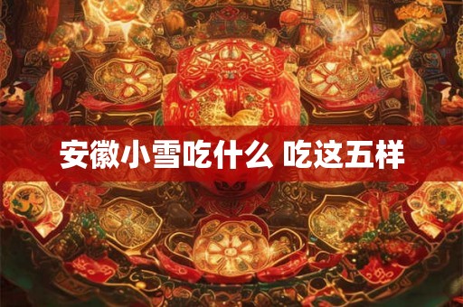 安徽小雪吃什么 吃这五样
