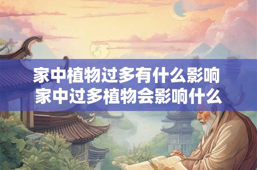 家中植物过多有什么影响 家中过多植物会影响什么