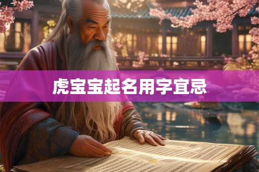 虎宝宝起名用字宜忌 虎宝宝起名用字宜忌