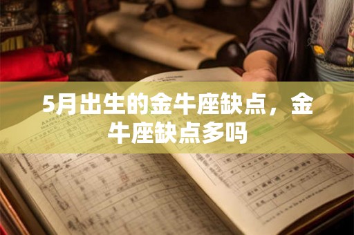 5月出生的金牛座缺点，金牛座缺点多吗