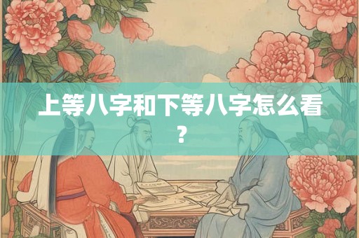 上等八字和下等八字怎么看? 上等八字和下等八字怎么看?