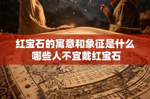 红宝石的寓意和象征是什么 哪些人不宜戴红宝石