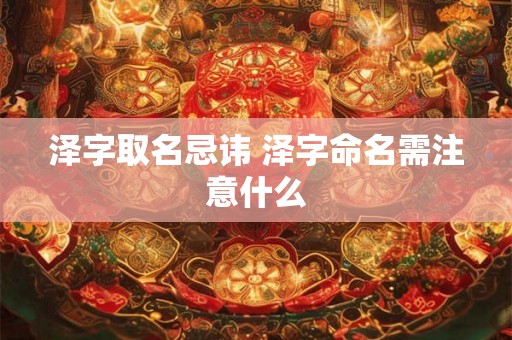 泽字取名忌讳 泽字命名需注意什么