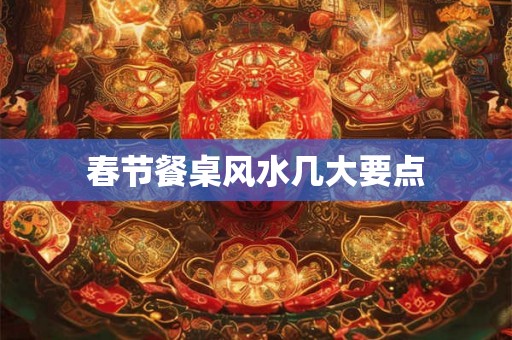 春节餐桌风水几大要点
