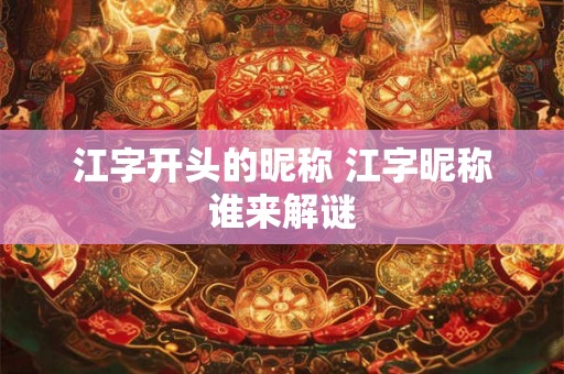 江字开头的昵称 江字昵称谁来解谜