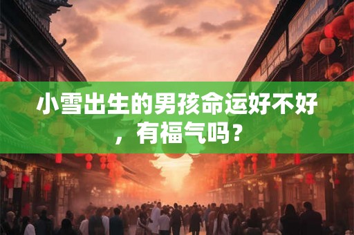 小雪出生的男孩命运好不好，有福气吗？