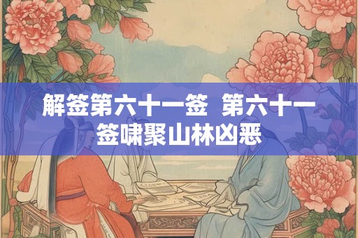 解签第六十一签  第六十一签啸聚山林凶恶