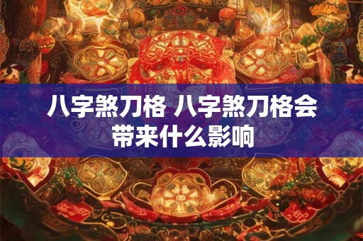 八字煞刀格 八字煞刀格会带来什么影响 八字煞刀格 八字煞刀格会带来什么影响