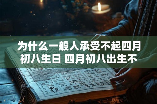 为什么一般人承受不起四月初八生日 四月初八出生不好吗