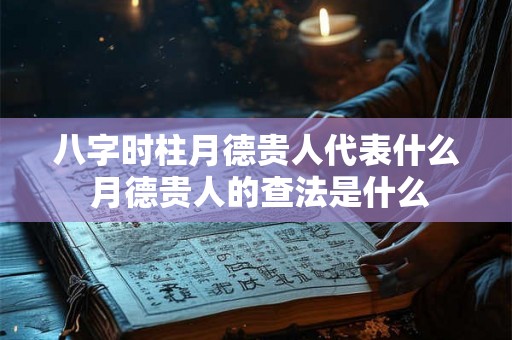 八字时柱月德贵人代表什么 月德贵人的查法是什么