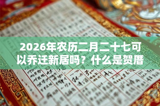 2026年农历二月二十七可以乔迁新居吗？什么是贺厝？