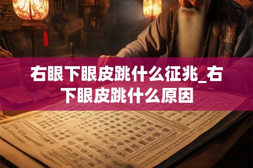 右眼下眼皮跳什么征兆_右下眼皮跳什么原因