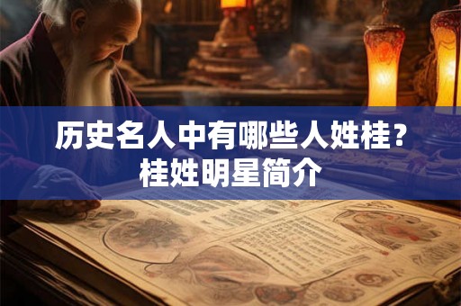 历史名人中有哪些人姓桂？桂姓明星简介