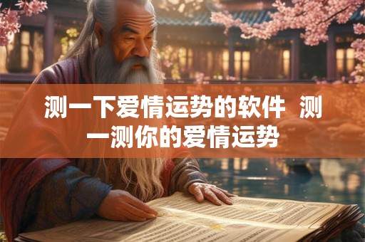 测一下爱情运势的软件  测一测你的爱情运势