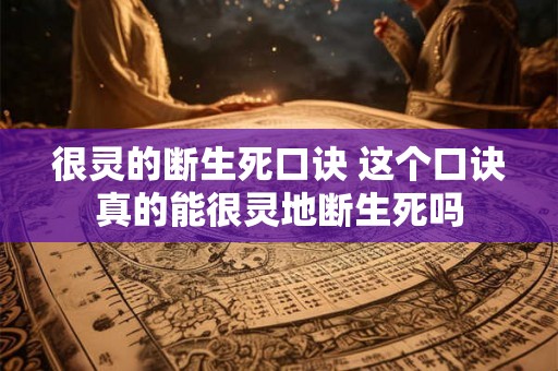 很灵的断生死口诀 这个口诀真的能很灵地断生死吗