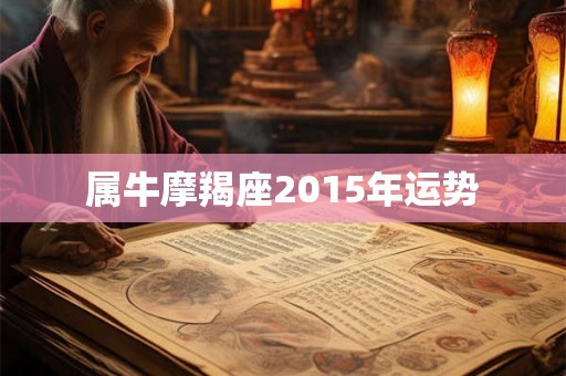 属牛摩羯座2015年运势 属牛摩羯座2015年运势