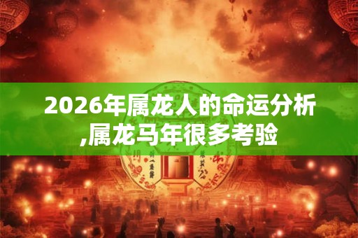 2026年属龙人的命运分析,属龙马年很多考验