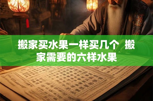 搬家买水果一样买几个  搬家需要的六样水果