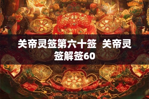 关帝灵签第六十签  关帝灵签解签60