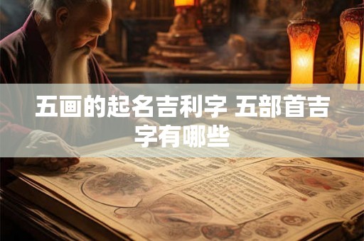 五画的起名吉利字 五部首吉字有哪些