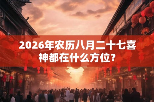 2026年农历八月二十七喜神都在什么方位？