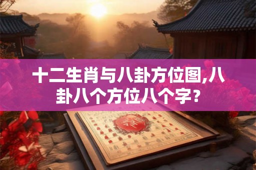 十二生肖与八卦方位图,八卦八个方位八个字？
