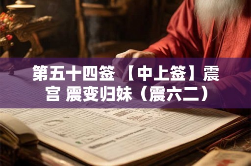 第五十四签 【中上签】震宫 震变归妹（震六二）