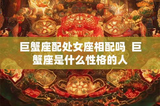 巨蟹座配处女座相配吗  巨蟹座是什么性格的人