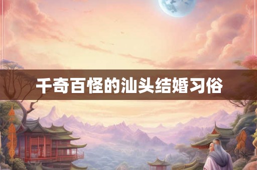 千奇百怪的汕头结婚习俗