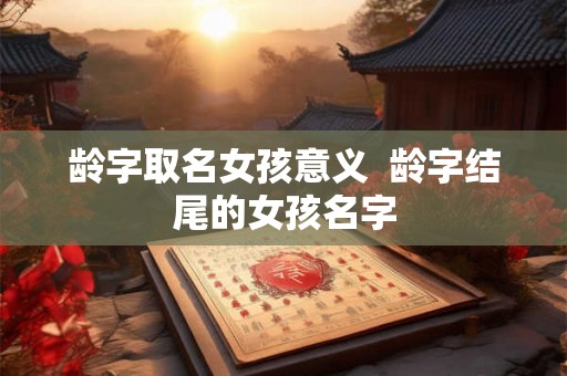 龄字取名女孩意义  龄字结尾的女孩名字
