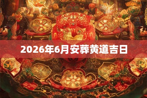 2026年6月安葬黄道吉日