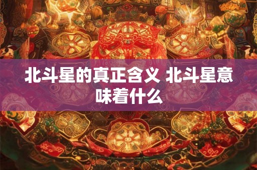 北斗星的真正含义 北斗星意味着什么