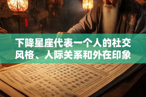 下降星座代表一个人的社交风格、人际关系和外在印象