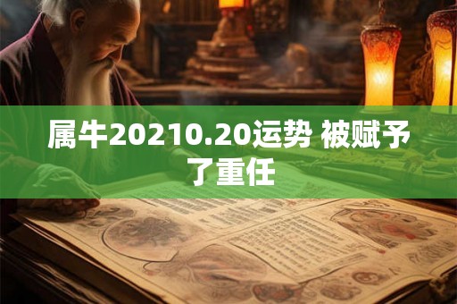 属牛20210.20运势 被赋予了重任