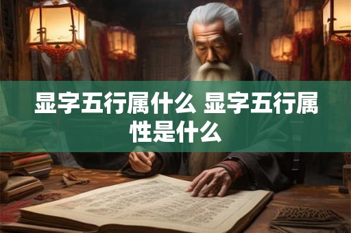 显字五行属什么 显字五行属性是什么 显字五行属什么 显字五行属性是什么