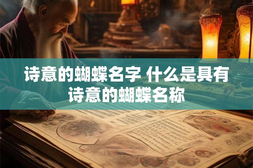 诗意的蝴蝶名字 什么是具有诗意的蝴蝶名称