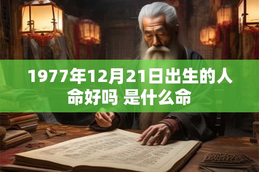 1977年12月21日出生的人命好吗 是什么命