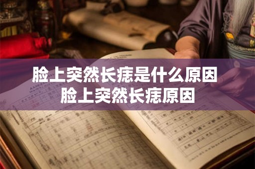 脸上突然长痣是什么原因 脸上突然长痣原因
