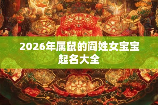 2026年属鼠的阎姓女宝宝起名大全