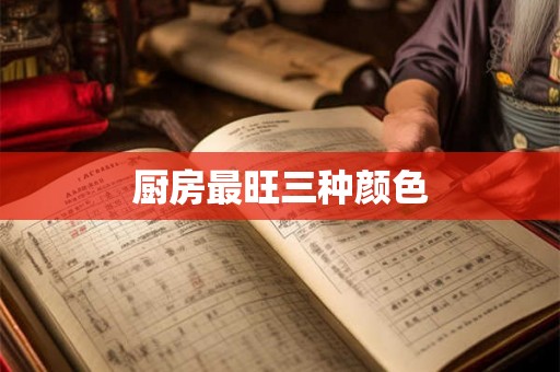 厨房最旺三种颜色 厨房最旺三种颜色