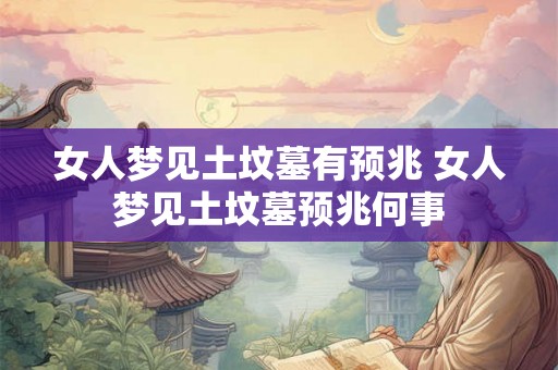 女人梦见土坟墓有预兆 女人梦见土坟墓预兆何事